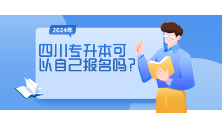 四川统招专升本2024年可以自己报名吗?