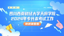 四川统招专升本——四川西南财经大学天府学院2024年专升本考试工作