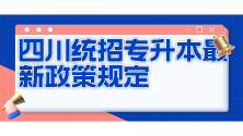 四川统招专升本2024年政策最新规定