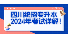 四川统招专升本2024年考试详解！