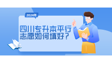 四川统招专升本2024年平行志愿如何填好？