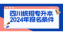 四川统招专升本2024年报名条件