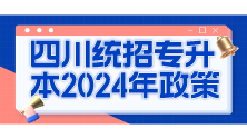 四川统招专升本2024年政策