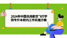 四川统招专升本——2024年中国民用航空飞行学院专升本校内工作实施方案