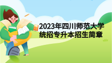   2023年四川师范大学统招专升本招生简章