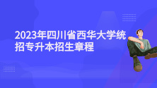 2023年四川省西华大学统招专升本招生章程