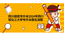 四川统招专升本——2024年四川轻化工大学专升本报名流程