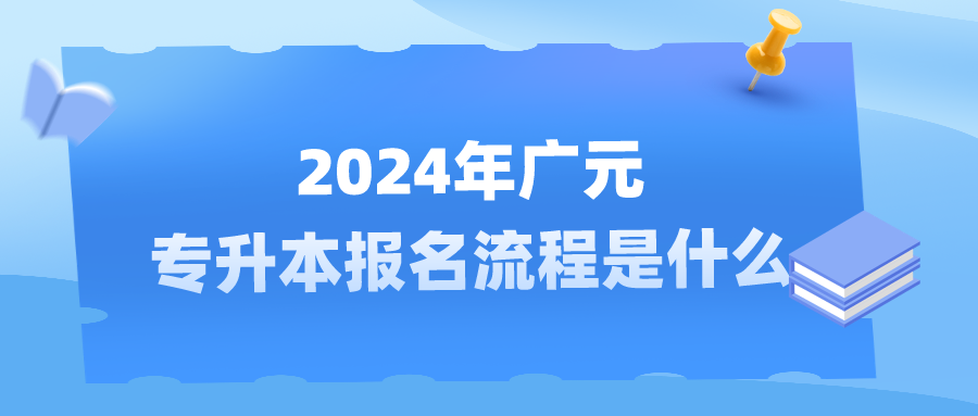 2024年广元专升本报名流程是什么​