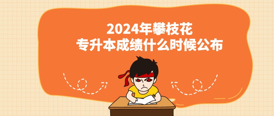 2024年攀枝花专升本成绩什么时候公布