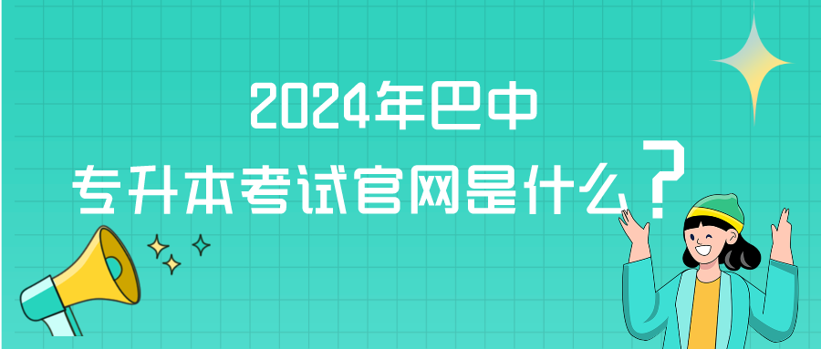 2024年巴中专升本考试官网是什么？