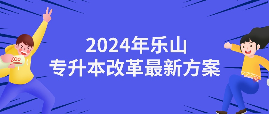  2024年乐山专升本改革最新方案