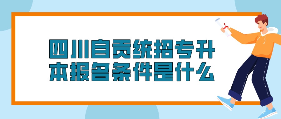 四川自贡统招专升本报名条件是什么