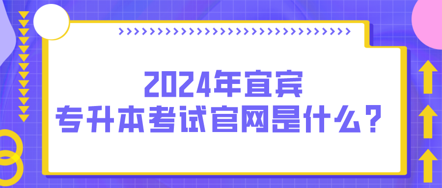 2024年宜宾专升本考试官网是什么？