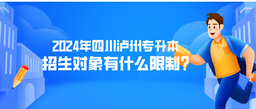 2024年四川泸州专升本招生对象有什么限制?