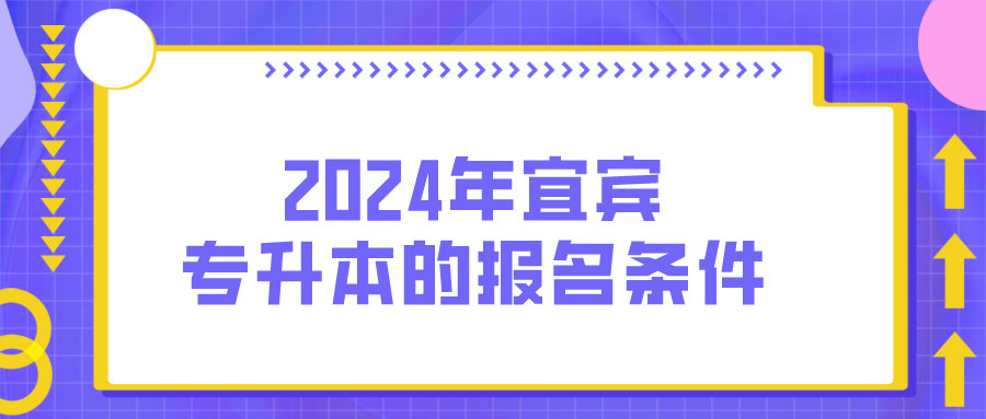 2024年宜宾专升本的报名条件