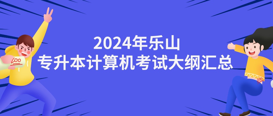  2024年乐山专升本计算机考试大纲汇总