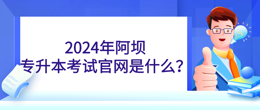 2024年阿坝专升本考试官网是什么？