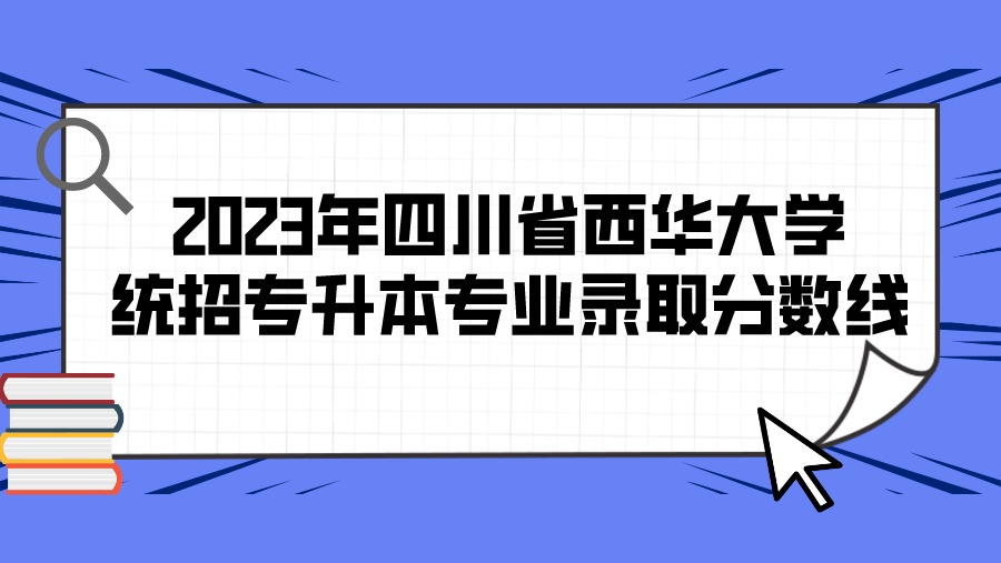 2023年四川省西华大学统招专升本专业录取分数线