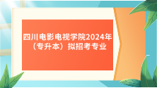 2024年四川电影电视学院（专升本）拟招考专业