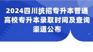 四川省2024年普通高校专升本志愿填报录取时间及查询渠道公布