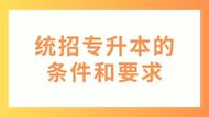 统招专升本的条件和要求是什么？