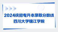 2024统招专升本录取分数线四川大学锦江学院