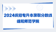 2024统招专升本录取分数线绵阳师范学院