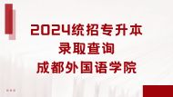 2024统招专升本成都外国语学院录取查询