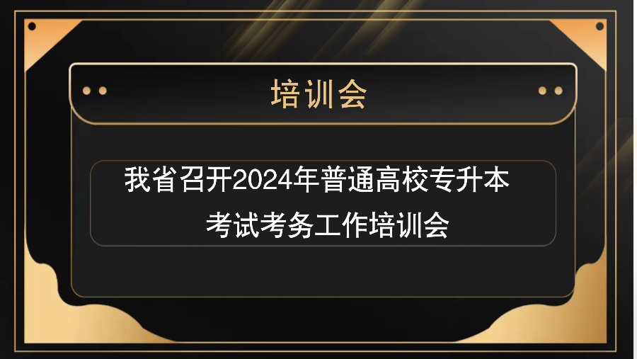 我省召开2024年普通高校专升本考试考务工作培训会